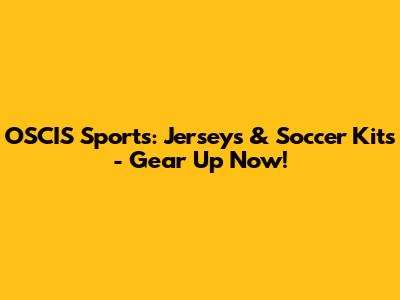 OSCIS Sports: Jerseys & Soccer Kits - Gear Up Now!