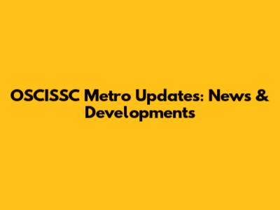 OSCISSC Metro Updates: News & Developments