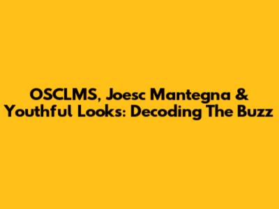 OSCLMS, Joesc Mantegna & Youthful Looks: Decoding The Buzz