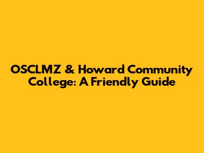 OSCLMZ & Howard Community College: A Friendly Guide