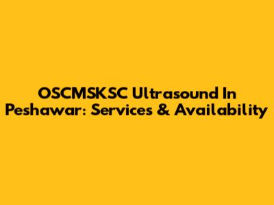 OSCMSKSC Ultrasound In Peshawar: Services & Availability