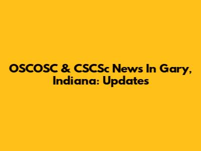 OSCOSC & CSCSc News In Gary, Indiana: Updates