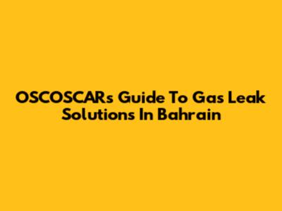 OSCOSCAR's Guide To Gas Leak Solutions In Bahrain