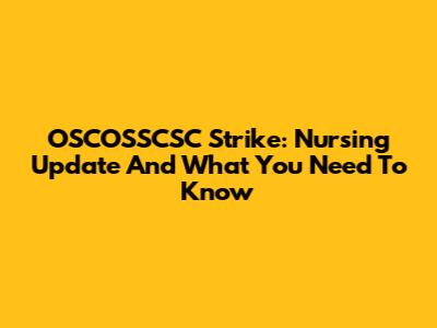 OSCOSSCSC Strike: Nursing Update And What You Need To Know