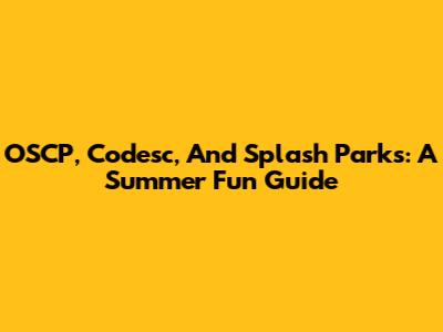 OSCP, Codesc, And Splash Parks: A Summer Fun Guide
