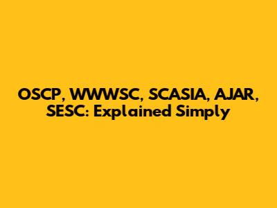 OSCP, WWWSC, SCASIA, AJAR, SESC: Explained Simply