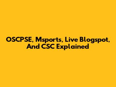 OSCPSE, Msports, Live Blogspot, And CSC Explained