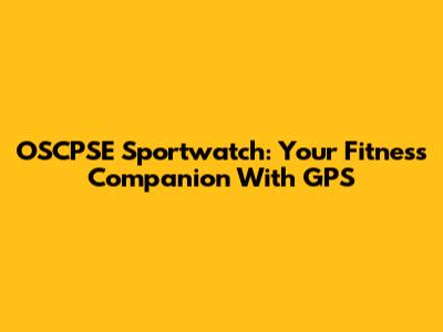 OSCPSE Sportwatch: Your Fitness Companion With GPS
