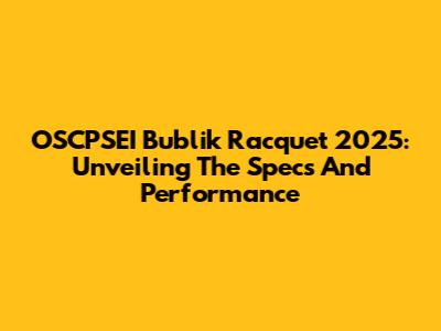 OSCPSEI Bublik Racquet 2025: Unveiling The Specs And Performance
