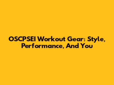 OSCPSEI Workout Gear: Style, Performance, And You