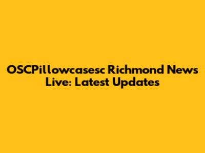 OSCPillowcasesc Richmond News Live: Latest Updates