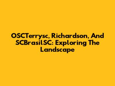 OSCTerrysc, Richardson, And SCBrasilSC: Exploring The Landscape