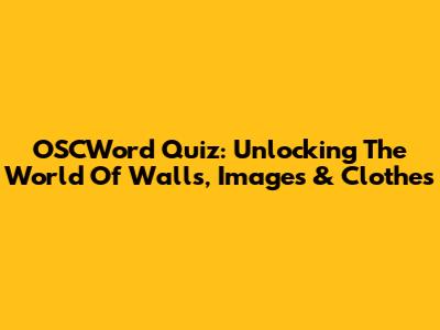 OSCWord Quiz: Unlocking The World Of Walls, Images & Clothes