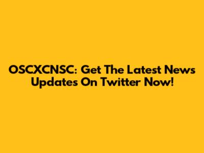 OSCXCNSC: Get The Latest News Updates On Twitter Now!