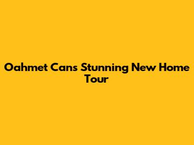 Oahmet Can's Stunning New Home Tour