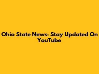 Ohio State News: Stay Updated On YouTube