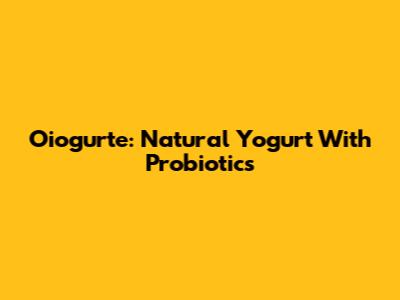 Oiogurte: Natural Yogurt With Probiotics