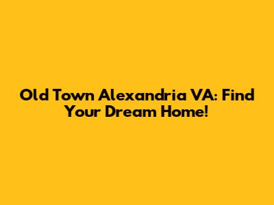 Old Town Alexandria VA: Find Your Dream Home!