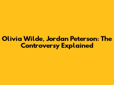 Olivia Wilde, Jordan Peterson: The Controversy Explained