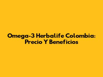 Omega-3 Herbalife Colombia: Precio Y Beneficios