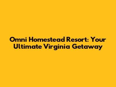 Omni Homestead Resort: Your Ultimate Virginia Getaway