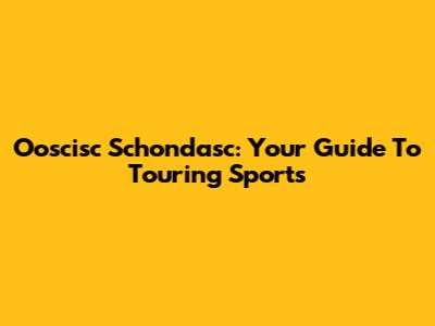 Ooscisc Schondasc: Your Guide To Touring Sports