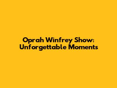 Oprah Winfrey Show: Unforgettable Moments