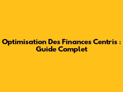 Optimisation Des Finances Centris : Guide Complet