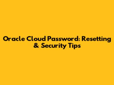 Oracle Cloud Password: Resetting & Security Tips