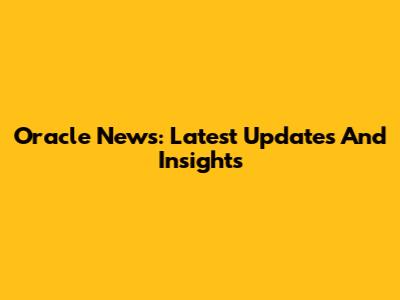 Oracle News: Latest Updates And Insights