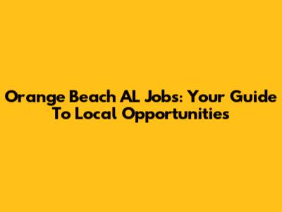 Orange Beach AL Jobs: Your Guide To Local Opportunities