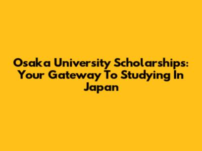Osaka University Scholarships: Your Gateway To Studying In Japan