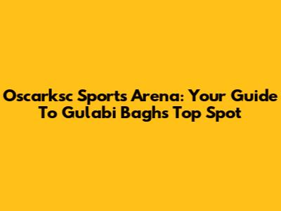Oscarksc Sports Arena: Your Guide To Gulabi Bagh's Top Spot