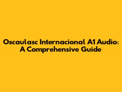 Oscaulasc Internacional A1 Audio: A Comprehensive Guide