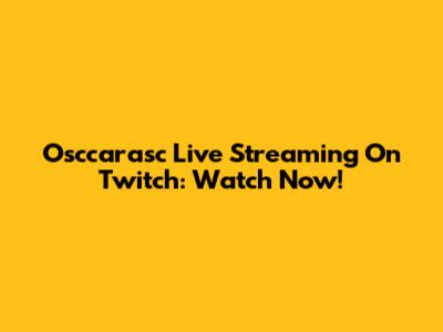 Osccarasc Live Streaming On Twitch: Watch Now!