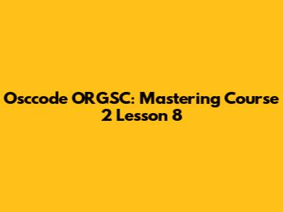 Osccode ORGSC: Mastering Course 2 Lesson 8