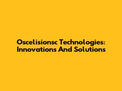 Oscelisionsc Technologies: Innovations And Solutions