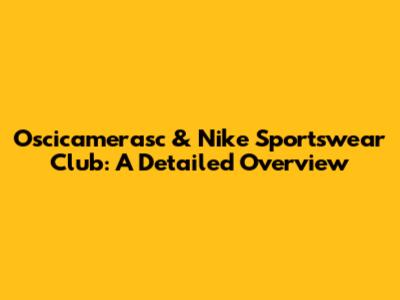Oscicamerasc & Nike Sportswear Club: A Detailed Overview