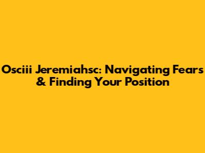 Osciii Jeremiahsc: Navigating Fears & Finding Your Position