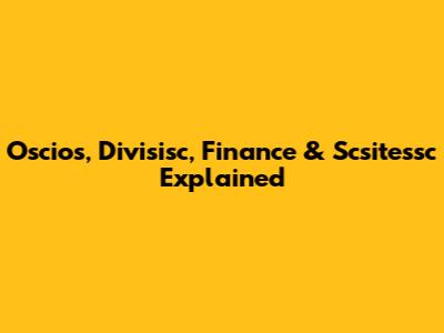 Oscios, Divisisc, Finance & Scsitessc Explained