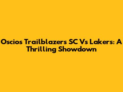 Oscios Trailblazers SC Vs Lakers: A Thrilling Showdown