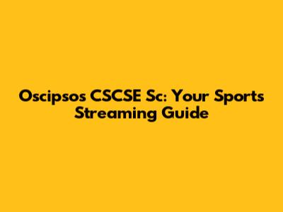 Oscipsos CSCSE Sc: Your Sports Streaming Guide