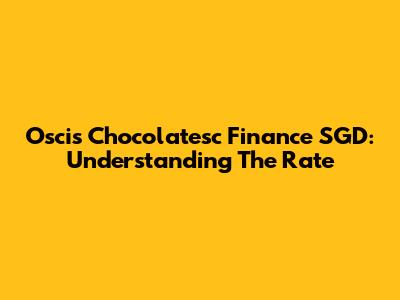 Oscis Chocolatesc Finance SGD: Understanding The Rate