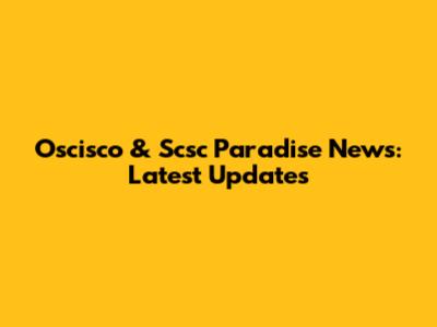 Oscisco & Scsc Paradise News: Latest Updates