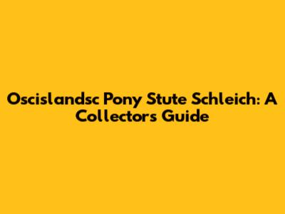 Oscislandsc Pony Stute Schleich: A Collector's Guide
