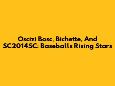 Oscizi Bosc, Bichette, And SC2014SC: Baseball's Rising Stars