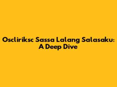 Oscliriksc Sassa Lalang Salasaku: A Deep Dive