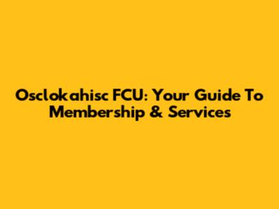 Osclokahisc FCU: Your Guide To Membership & Services