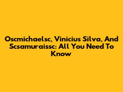 Oscmichaelsc, Vinicius Silva, And Scsamuraissc: All You Need To Know