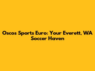 Osco's Sports Euro: Your Everett, WA Soccer Haven